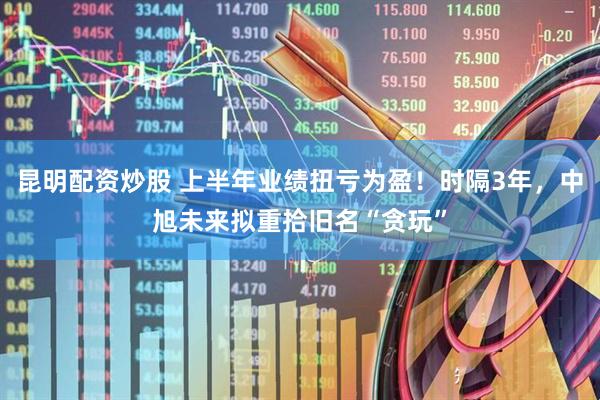 昆明配资炒股 上半年业绩扭亏为盈！时隔3年，中旭未来拟重拾旧名“贪玩”