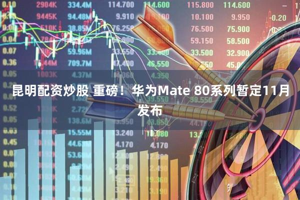 昆明配资炒股 重磅！华为Mate 80系列暂定11月发布