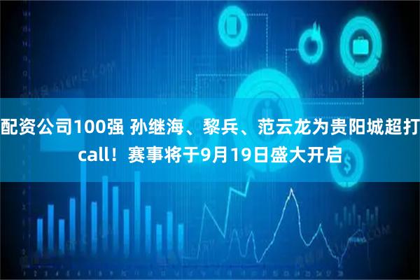 配资公司100强 孙继海、黎兵、范云龙为贵阳城超打call！赛事将于9月19日盛大开启