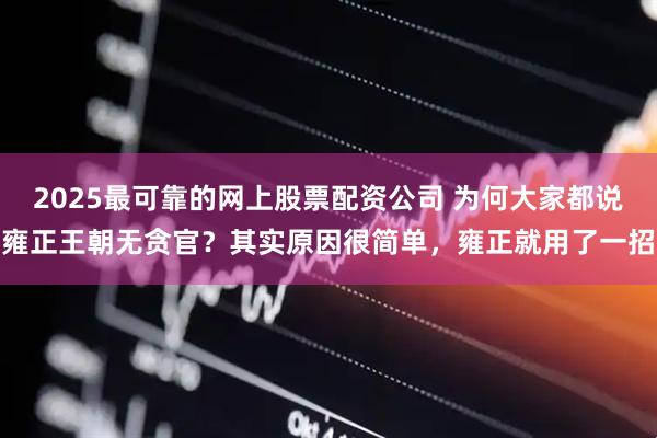 2025最可靠的网上股票配资公司 为何大家都说雍正王朝无贪官?其实原因很简单,雍正就用了一招