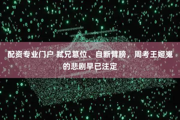 配资专业门户 弑兄篡位、自断臂膀，周考王姬嵬的悲剧早已注定