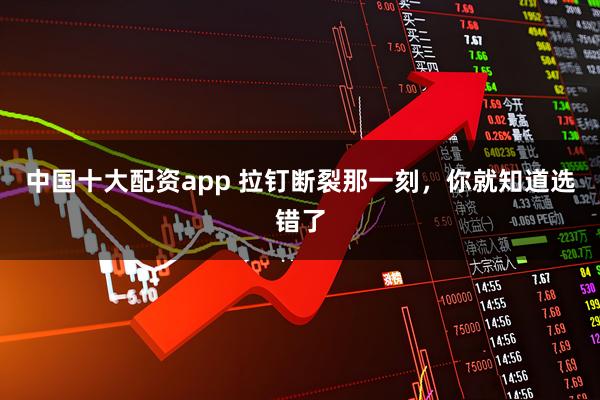中国十大配资app 拉钉断裂那一刻，你就知道选错了